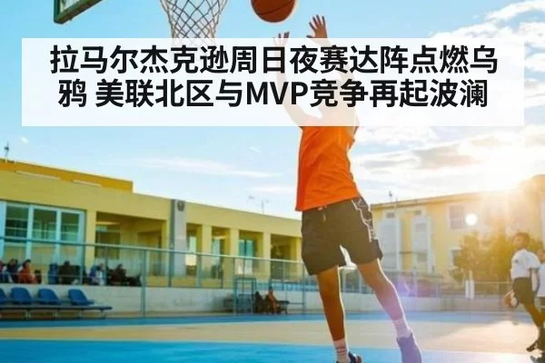 拉马尔杰克逊周日夜赛达阵点燃乌鸦 美联北区与MVP竞争再起波澜